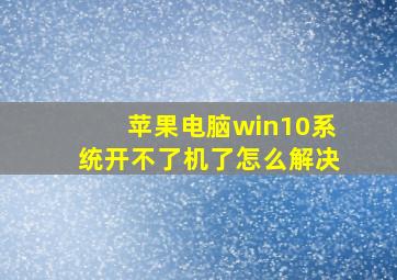 苹果电脑win10系统开不了机了怎么解决