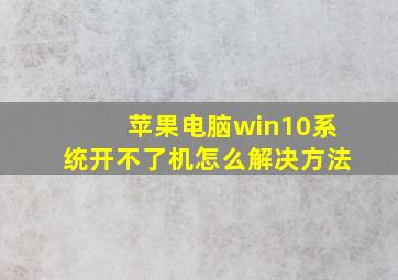 苹果电脑win10系统开不了机怎么解决方法