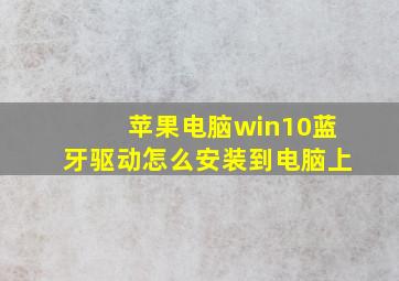 苹果电脑win10蓝牙驱动怎么安装到电脑上