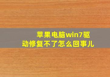 苹果电脑win7驱动修复不了怎么回事儿