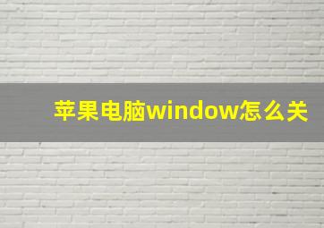 苹果电脑window怎么关