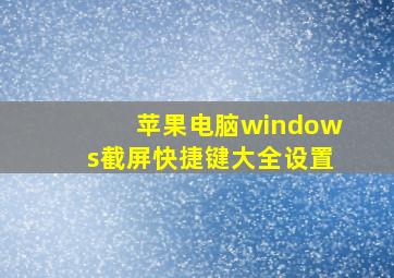 苹果电脑windows截屏快捷键大全设置