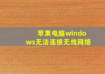 苹果电脑windows无法连接无线网络