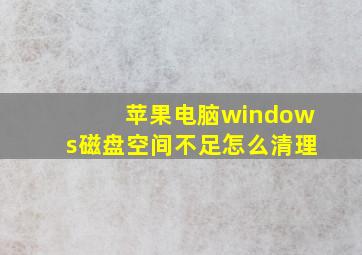 苹果电脑windows磁盘空间不足怎么清理