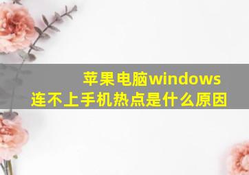 苹果电脑windows连不上手机热点是什么原因