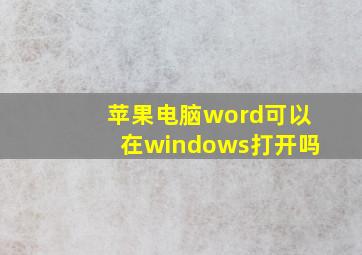 苹果电脑word可以在windows打开吗