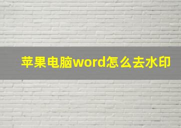 苹果电脑word怎么去水印