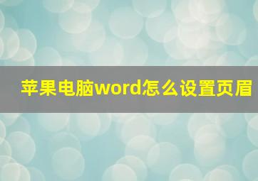 苹果电脑word怎么设置页眉