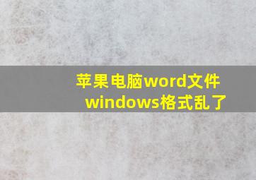 苹果电脑word文件windows格式乱了