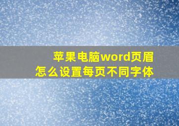 苹果电脑word页眉怎么设置每页不同字体