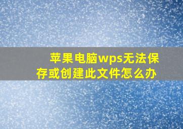 苹果电脑wps无法保存或创建此文件怎么办