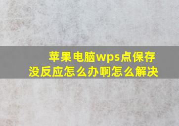 苹果电脑wps点保存没反应怎么办啊怎么解决