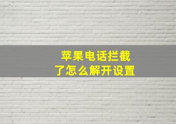 苹果电话拦截了怎么解开设置