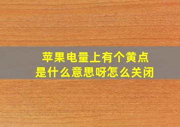 苹果电量上有个黄点是什么意思呀怎么关闭