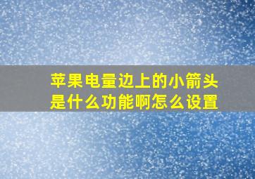 苹果电量边上的小箭头是什么功能啊怎么设置