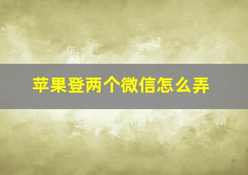 苹果登两个微信怎么弄