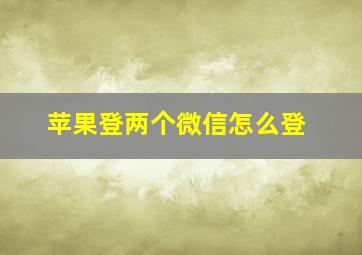 苹果登两个微信怎么登