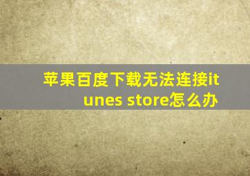 苹果百度下载无法连接itunes store怎么办