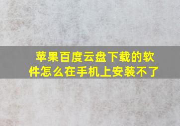 苹果百度云盘下载的软件怎么在手机上安装不了