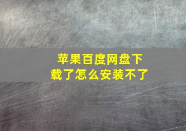 苹果百度网盘下载了怎么安装不了