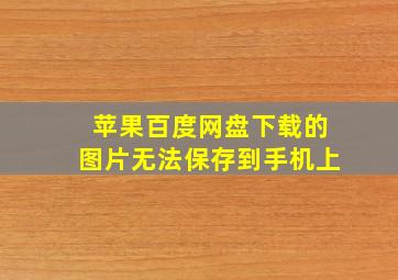 苹果百度网盘下载的图片无法保存到手机上