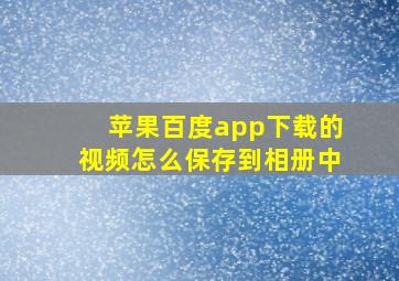 苹果百度app下载的视频怎么保存到相册中