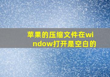 苹果的压缩文件在window打开是空白的