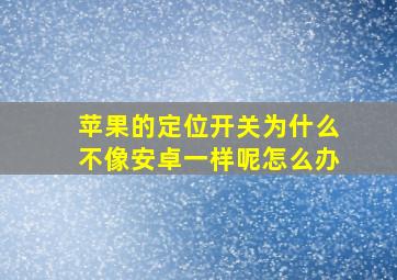 苹果的定位开关为什么不像安卓一样呢怎么办