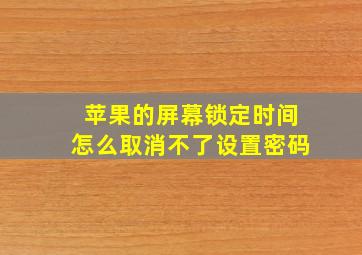 苹果的屏幕锁定时间怎么取消不了设置密码