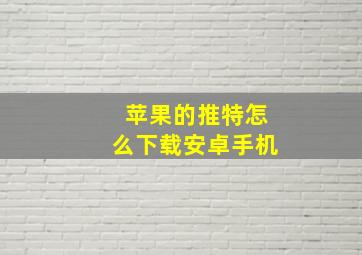 苹果的推特怎么下载安卓手机