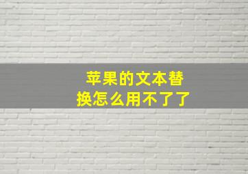 苹果的文本替换怎么用不了了