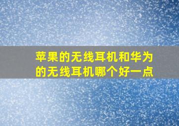 苹果的无线耳机和华为的无线耳机哪个好一点