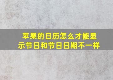 苹果的日历怎么才能显示节日和节日日期不一样