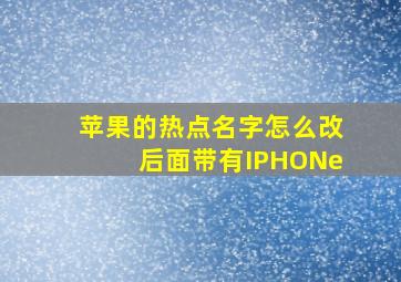 苹果的热点名字怎么改后面带有IPHONe