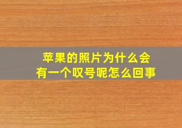 苹果的照片为什么会有一个叹号呢怎么回事