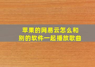 苹果的网易云怎么和别的软件一起播放歌曲