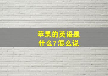 苹果的英语是什么? 怎么说