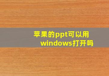 苹果的ppt可以用windows打开吗