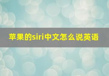 苹果的siri中文怎么说英语