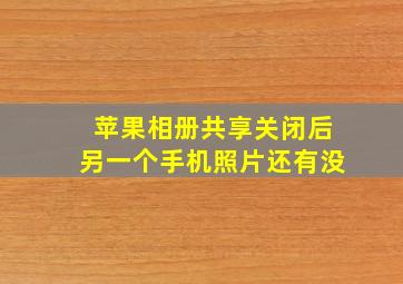 苹果相册共享关闭后另一个手机照片还有没