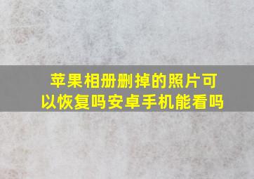 苹果相册删掉的照片可以恢复吗安卓手机能看吗