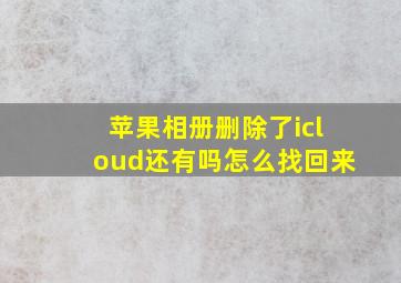 苹果相册删除了icloud还有吗怎么找回来