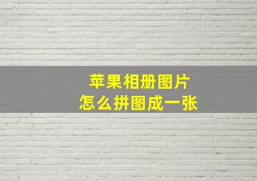 苹果相册图片怎么拼图成一张