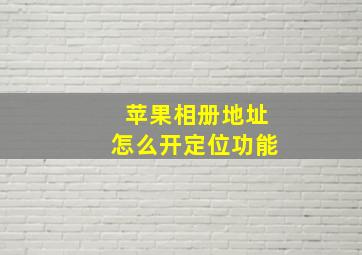 苹果相册地址怎么开定位功能