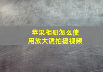 苹果相册怎么使用放大镜拍摄视频