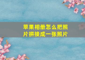 苹果相册怎么把照片拼接成一张照片