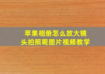 苹果相册怎么放大镜头拍照呢图片视频教学