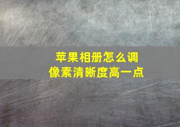 苹果相册怎么调像素清晰度高一点