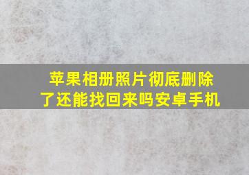 苹果相册照片彻底删除了还能找回来吗安卓手机