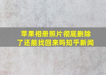 苹果相册照片彻底删除了还能找回来吗知乎新闻